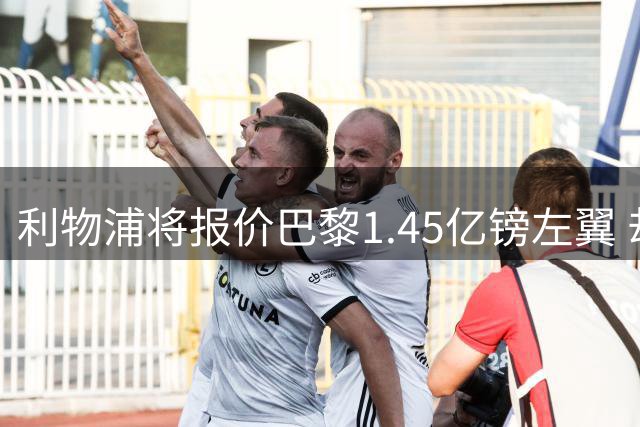利物浦将报价巴黎1.45亿镑左翼 却难解右路空缺困局
