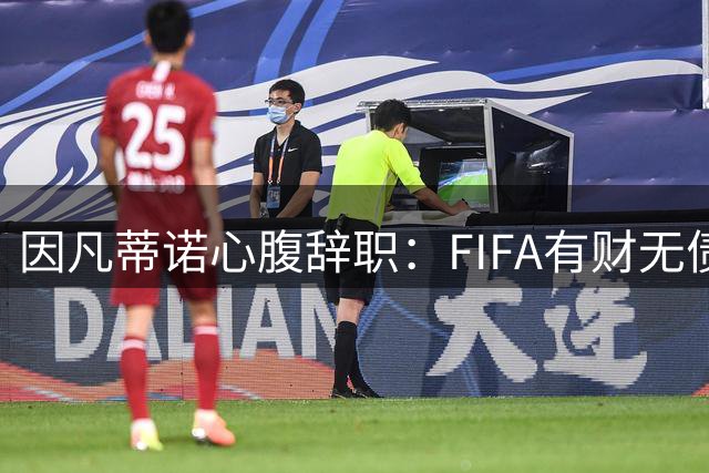 因凡蒂诺心腹辞职：FIFA有财无债，何须出卖世界杯