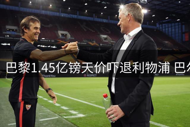 巴黎1.45亿镑天价吓退利物浦 巴尔科拉转会陷僵局