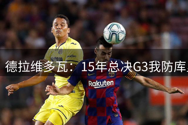 德拉维多瓦：15年总决G3我防库里累到肌肉抽筋 被送医连夜输液
