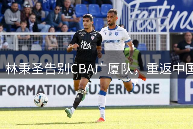 林秉圣告别CBA广厦队，重返中国台北联赛续写篮球梦想