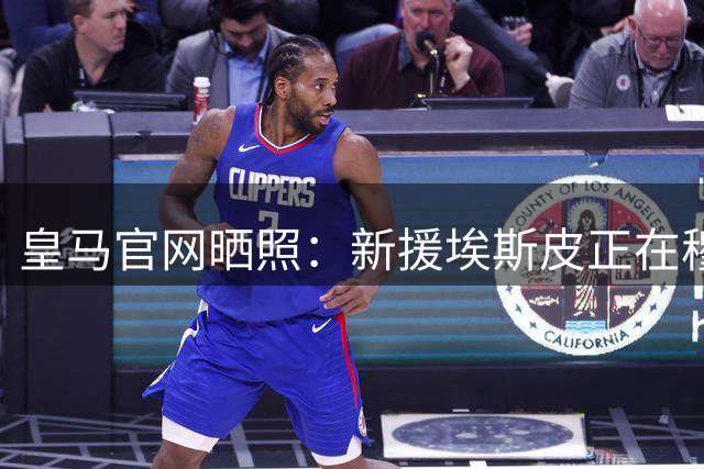 皇马官网晒照：新援埃斯皮正在穆帅麾下，完成加盟后的首堂训练课