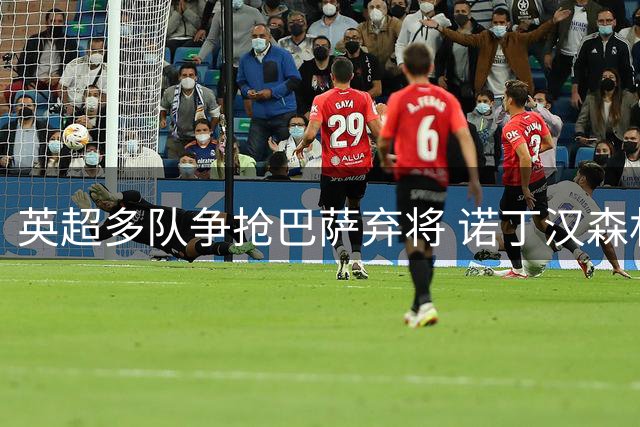 英超多队争抢巴萨弃将 诺丁汉森林领跑卡萨多转会争夺