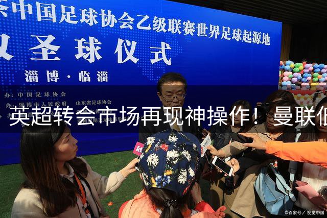英超转会市场再现神操作！曼联低价锁定全能中场完爆阿森纳天价引援