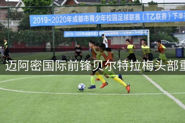 迈阿密国际前锋贝尔特拉梅头部重伤送医 医疗团队严密监控生命体征