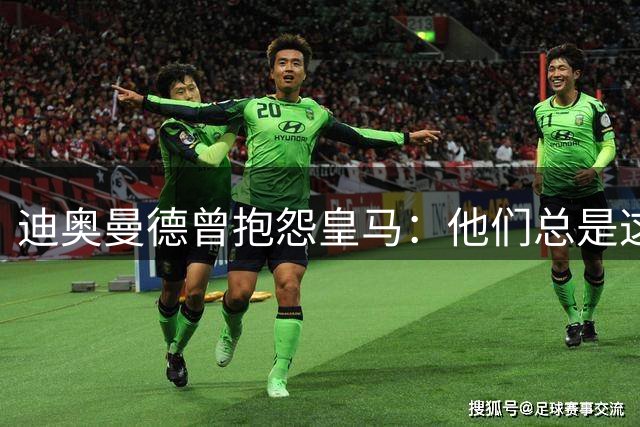迪奥曼德曾抱怨皇马：他们总是这样，总能从裁判决定中受益