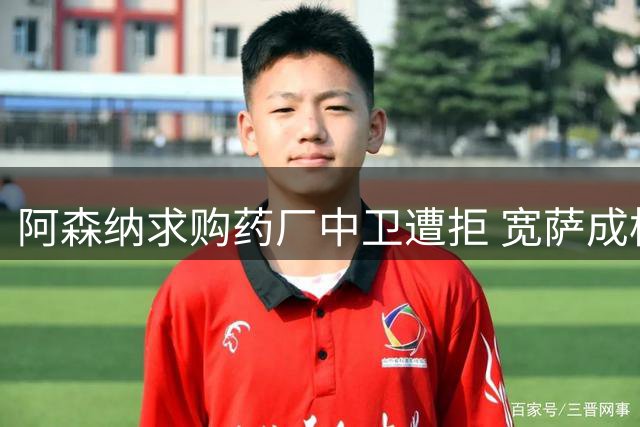 阿森纳求购药厂中卫遭拒 宽萨成枪手引援新目标